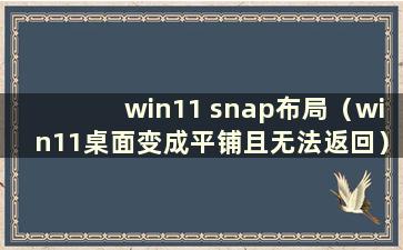 win11 snap布局（win11桌面变成平铺且无法返回）